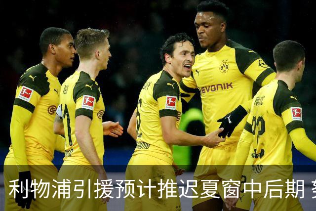 利物浦引援预计推迟夏窗中后期 努涅斯和萨拉赫都不可能回归