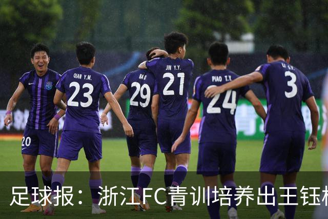 足球报：浙江FC青训培养出王钰栋等人，182名球员入选各级国字号